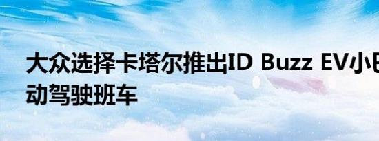 大众选择卡塔尔推出ID Buzz EV小巴作为自动驾驶班车