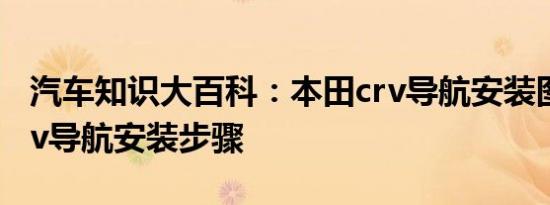 汽车知识大百科：本田crv导航安装图 本田crv导航安装步骤