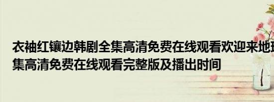 衣袖红镶边韩剧全集高清免费在线观看欢迎来地球电视剧全集高清免费在线观看完整版及播出时间