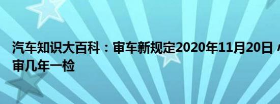 汽车知识大百科：审车新规定2020年11月20日 小车几年一审几年一检