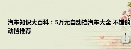 汽车知识大百科：5万元自动挡汽车大全 不错的5万新车自动挡推荐