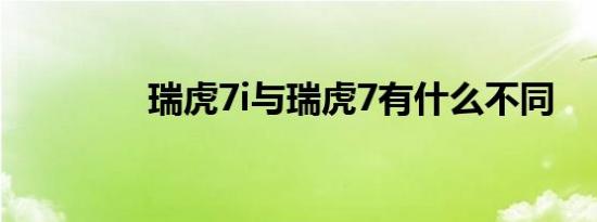 瑞虎7i与瑞虎7有什么不同 