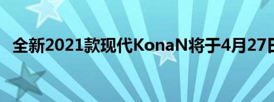 全新2021款现代KonaN将于4月27日发布