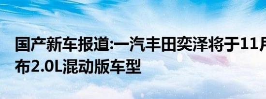 国产新车报道:一汽丰田奕泽将于11月20日发布2.0L混动版车型