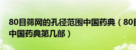 80目筛网的孔径范围中国药典（80目筛网在中国药典第几部）