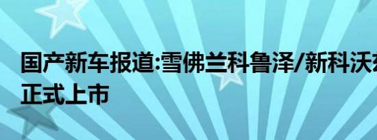 国产新车报道:雪佛兰科鲁泽/新科沃兹新车型正式上市