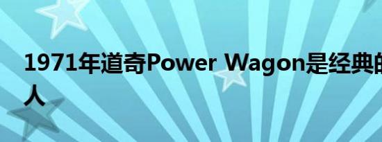 1971年道奇Power Wagon是经典的皮卡美人