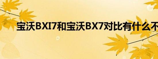 宝沃BXI7和宝沃BX7对比有什么不同 