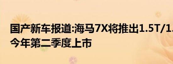 国产新车报道:海马7X将推出1.5T/1.6T版本 今年第二季度上市