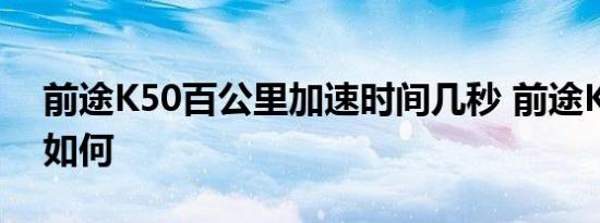 前途K50百公里加速时间几秒 前途K50性能如何 