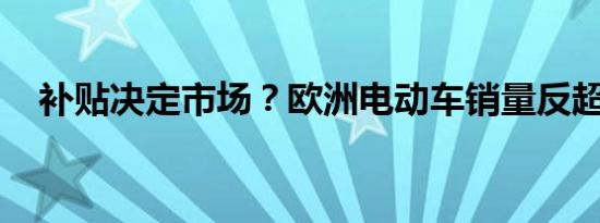 补贴决定市场？欧洲电动车销量反超中国