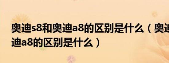 奥迪s8和奥迪a8的区别是什么（奥迪s8和奥迪a8的区别是什么）