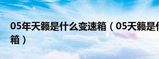 05年天籁是什么变速箱（05天籁是什么变速箱）