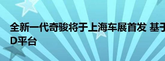 全新一代奇骏将于上海车展首发 基于CMF-CD平台