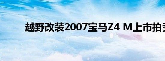 越野改装2007宝马Z4 M上市拍卖