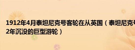 1912年4月泰坦尼克号客轮在从英国（泰坦尼克号 英国1912年沉没的巨型游轮）