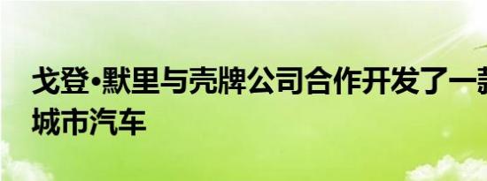 戈登·默里与壳牌公司合作开发了一款创新的城市汽车