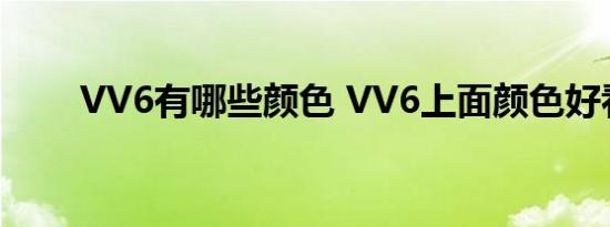 VV6有哪些颜色 VV6上面颜色好看 