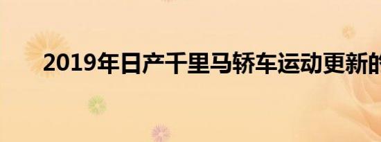 2019年日产千里马轿车运动更新的脸