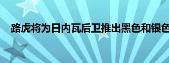 路虎将为日内瓦后卫推出黑色和银色背包