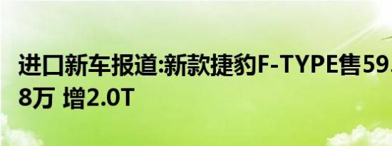 进口新车报道:新款捷豹F-TYPE售59.80-203.8万 增2.0T