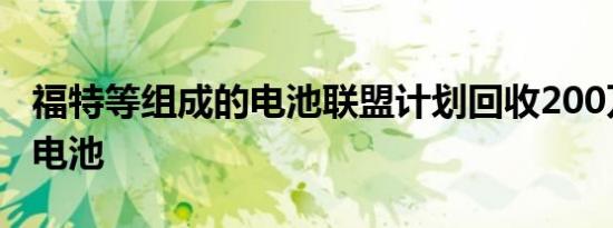 福特等组成的电池联盟计划回收200万块铅酸电池 