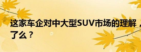 这家车企对中大型SUV市场的理解，你看懂了么？