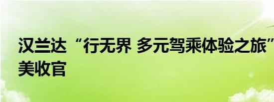 汉兰达“行无界 多元驾乘体验之旅”郑州完美收官