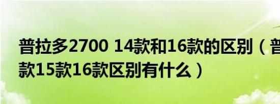 普拉多2700 14款和16款的区别（普拉多14款15款16款区别有什么）