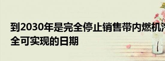 到2030年是完全停止销售带内燃机汽车的完全可实现的日期