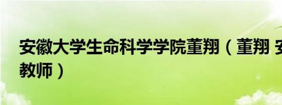 安徽大学生命科学学院董翔（董翔 安徽大学教师）