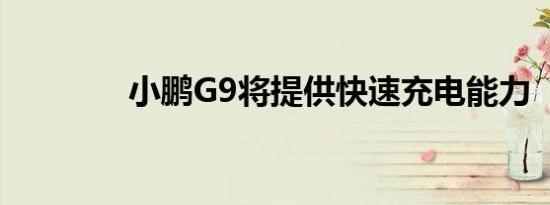 小鹏G9将提供快速充电能力