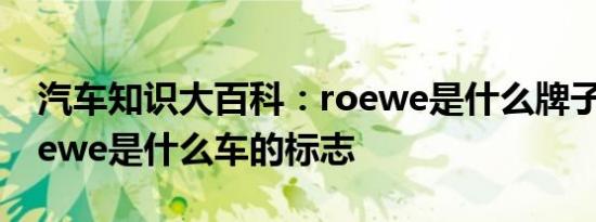 汽车知识大百科：roewe是什么牌子的车 roewe是什么车的标志