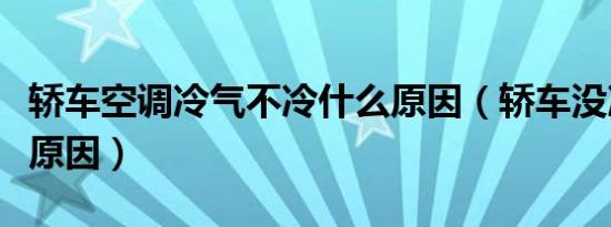 轿车空调冷气不冷什么原因（轿车没冷气什么原因）