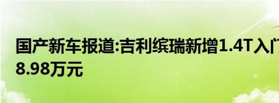 国产新车报道:吉利缤瑞新增1.4T入门车型 售8.98万元