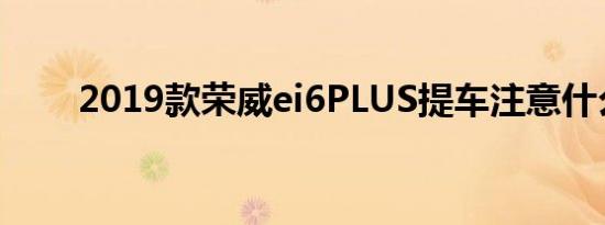 2019款荣威ei6PLUS提车注意什么 