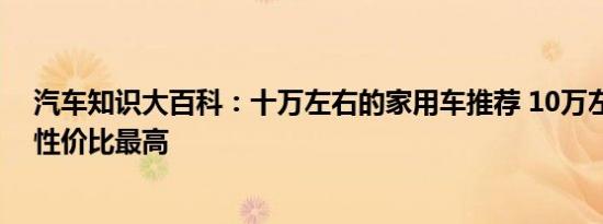 汽车知识大百科：十万左右的家用车推荐 10万左右什么车性价比最高