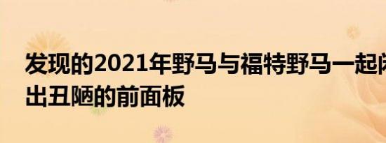 发现的2021年野马与福特野马一起闲逛时露出丑陋的前面板