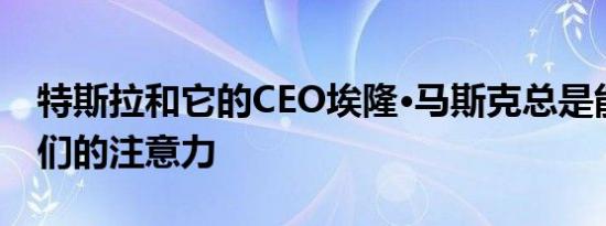 特斯拉和它的CEO埃隆·马斯克总是能吸引人们的注意力