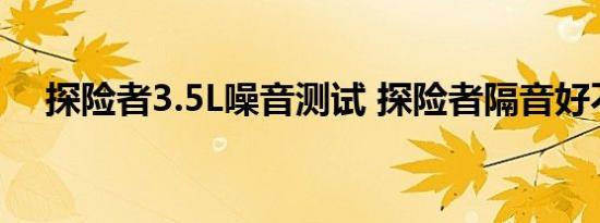 探险者3.5L噪音测试 探险者隔音好不好 