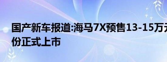 国产新车报道:海马7X预售13-15万元 或7月份正式上市