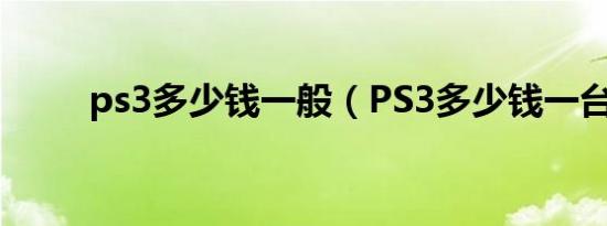 ps3多少钱一般（PS3多少钱一台）