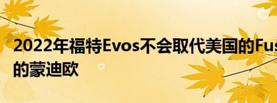 2022年福特Evos不会取代美国的Fusion欧洲的蒙迪欧