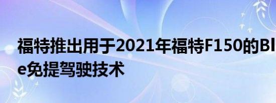 福特推出用于2021年福特F150的BlueCruise免提驾驶技术