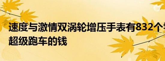 速度与激情双涡轮增压手表有832个零件花费超级跑车的钱