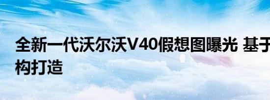 全新一代沃尔沃V40假想图曝光 基于CMA架构打造