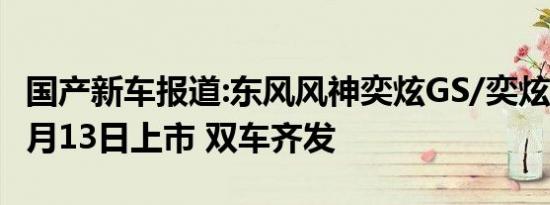 国产新车报道:东风风神奕炫GS/奕炫EV将于6月13日上市 双车齐发