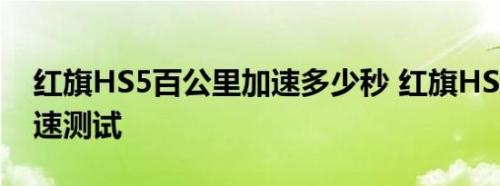 红旗HS5百公里加速多少秒 红旗HS5百里加速测试