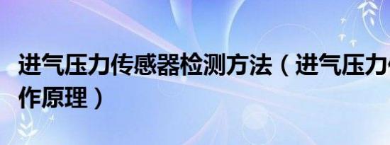 进气压力传感器检测方法（进气压力传感器工作原理）