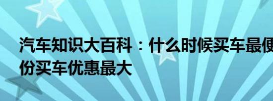 汽车知识大百科：什么时候买车最便宜 几月份买车优惠最大